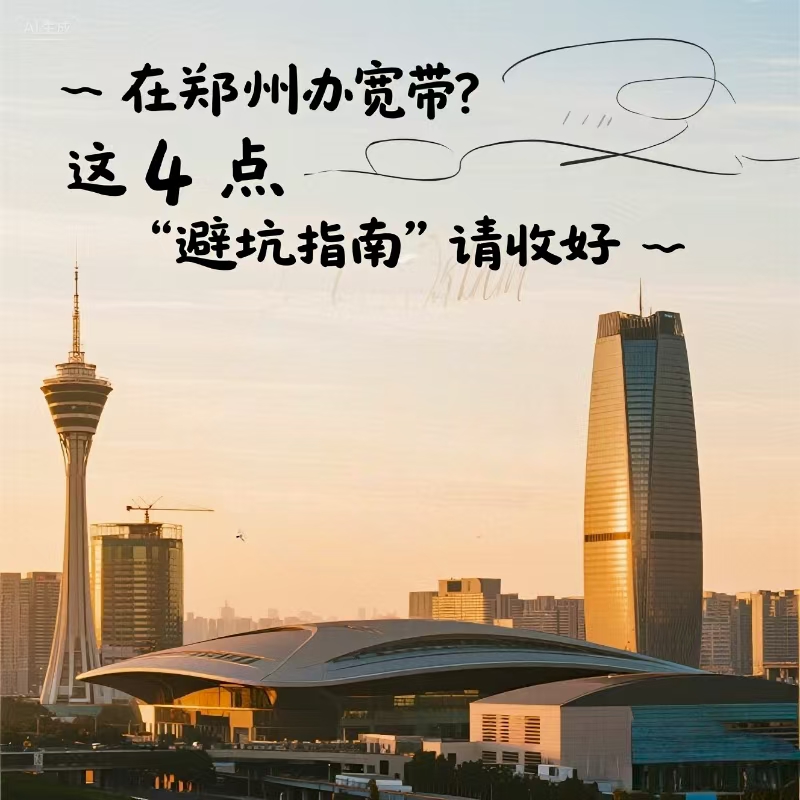 在郑州办宽带？这 4 点 “避坑指南” 请收好